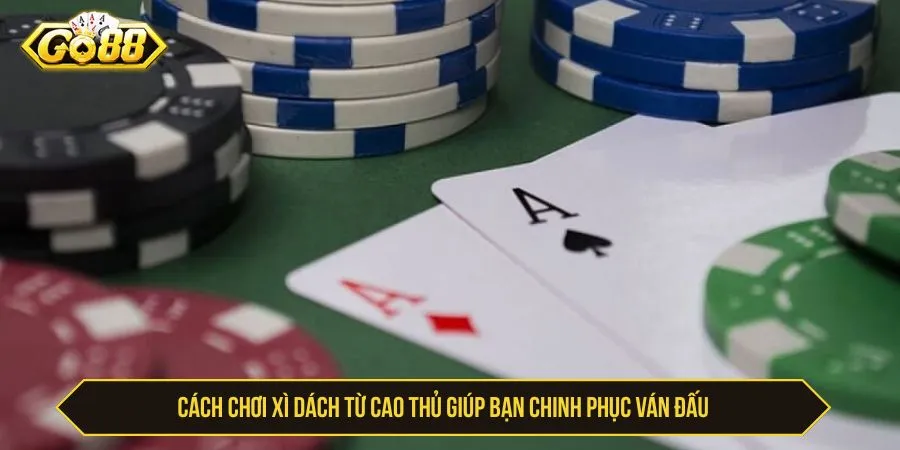 Cách chơi xì dách từ cao thủ giúp bạn chinh phục ván đấu