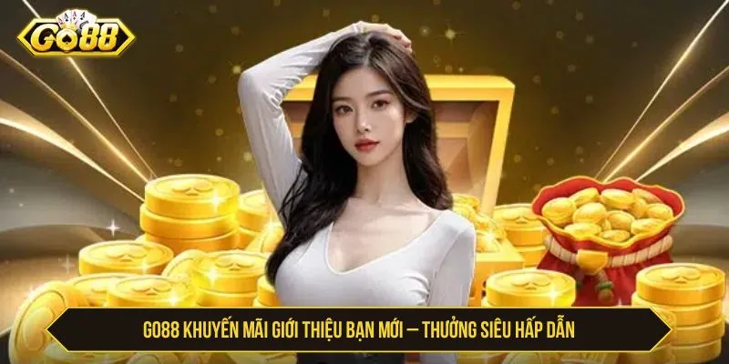 GO88 Khuyến Mãi Giới Thiệu Bạn Mới