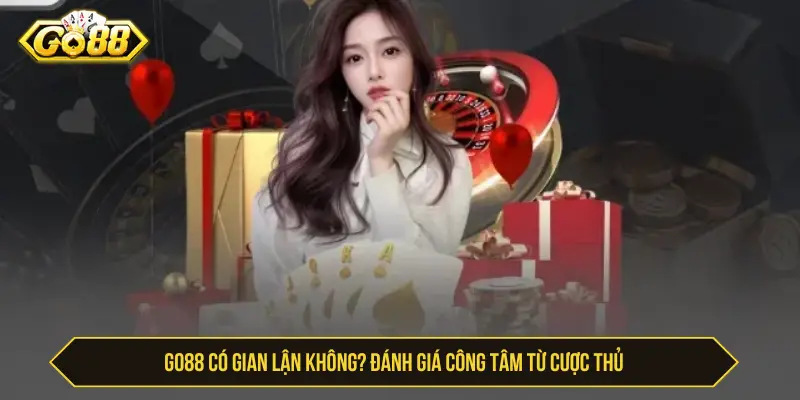 Go88 có gian lận không? đánh giá công tâm từ cược thủ