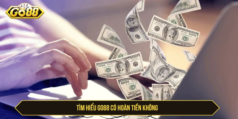 Tìm hiểu GO88 có hoàn tiền không 